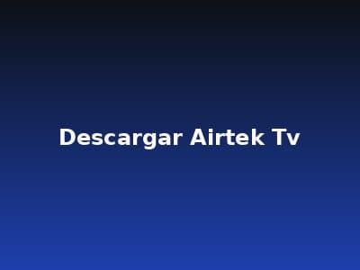 Airtek TV - Cómo Descargar Airtek TV: Guía Paso a Paso para Todos los Dispositivos